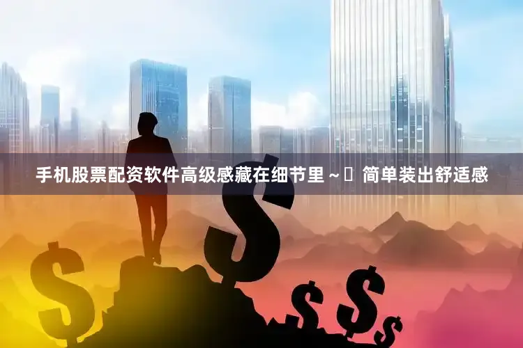 手机股票配资软件高级感藏在细节里～	简单装出舒适感