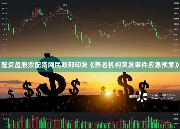 配资盘股票配资网民政部印发《养老机构突发事件应急预案》