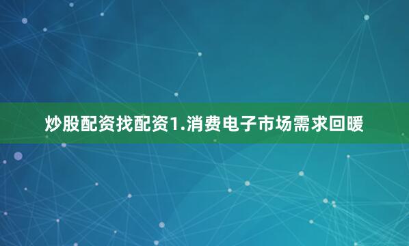 炒股配资找配资1.消费电子市场需求回暖