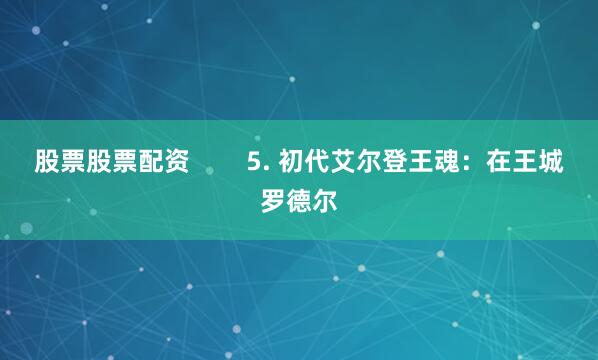股票股票配资        5. 初代艾尔登王魂：在王城罗德尔