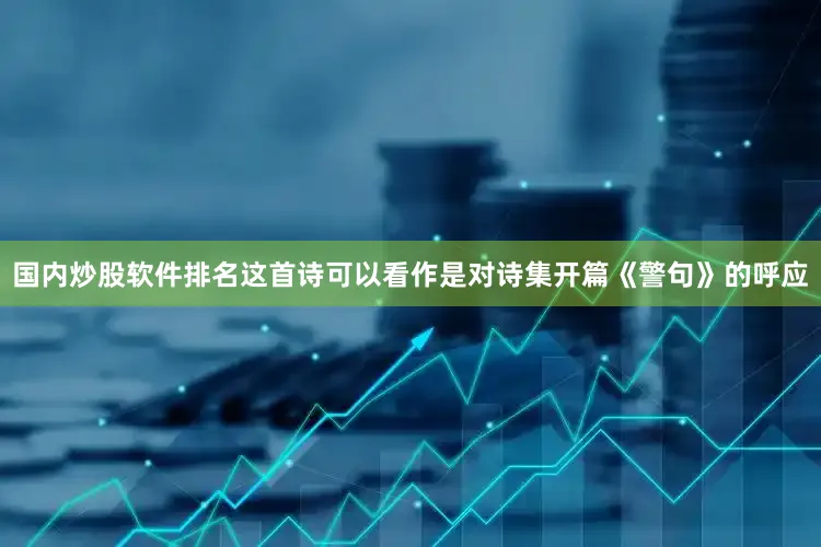 国内炒股软件排名这首诗可以看作是对诗集开篇《警句》的呼应