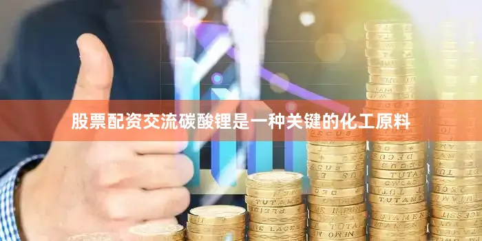 股票配资交流碳酸锂是一种关键的化工原料