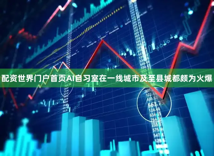 配资世界门户首页AI自习室在一线城市及至县城都颇为火爆