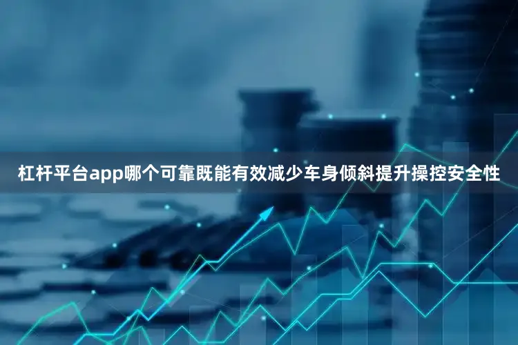 杠杆平台app哪个可靠既能有效减少车身倾斜提升操控安全性