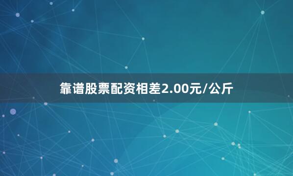 靠谱股票配资相差2.00元/公斤