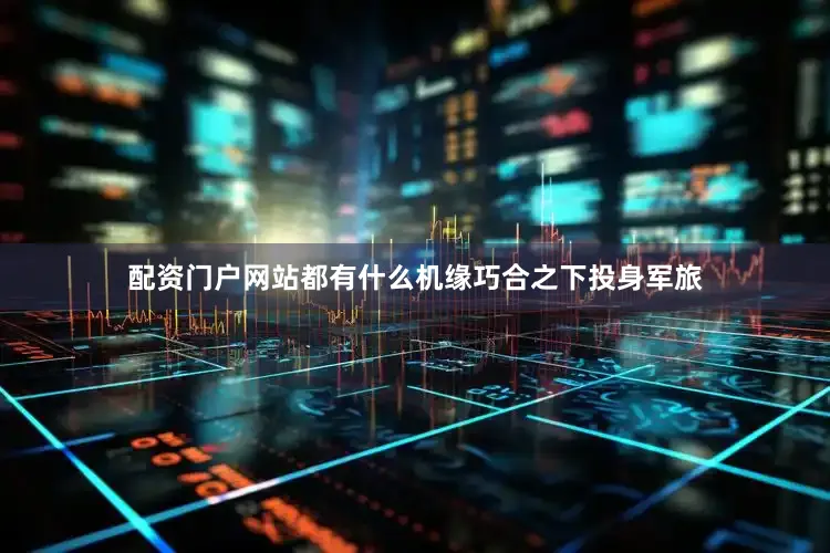 配资门户网站都有什么机缘巧合之下投身军旅