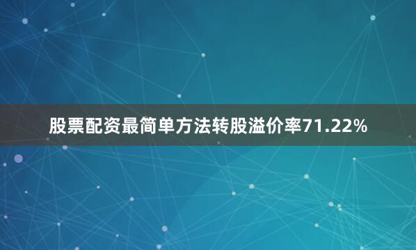 股票配资最简单方法转股溢价率71.22%