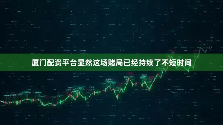 厦门配资平台显然这场赌局已经持续了不短时间
